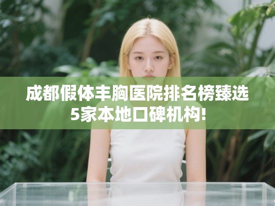 成都假体丰胸医院排名榜臻选5家本地口碑机构! 成都假体丰胸医院排名榜臻选5家本地口碑机构!