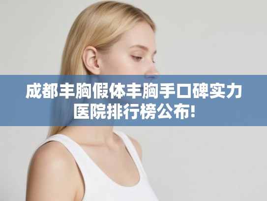 成都丰胸假体丰胸手口碑实力医院排行榜公布! 成都丰胸假体丰胸手口碑实力医院排行榜公布!