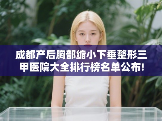 成都产后胸部缩小下垂整形三甲医院大全排行榜名单公布!