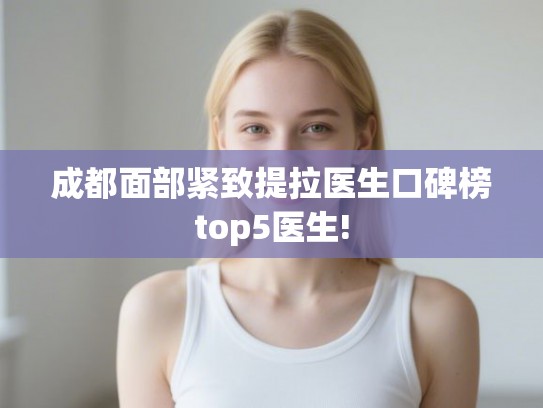 成都面部紧致提拉医生口碑榜top5医生!