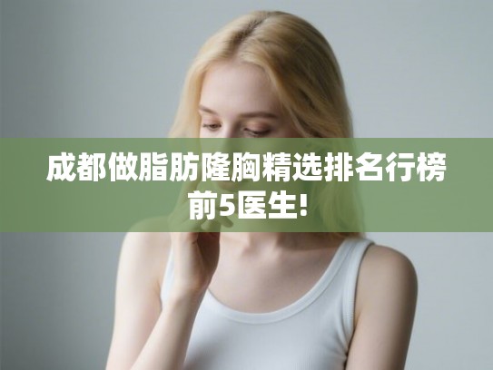 成都做脂肪隆胸精选排名行榜前5医生! 成都做脂肪隆胸精选排名行榜前5医生!