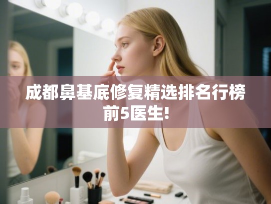 成都鼻基底修复精选排名行榜前5医生!