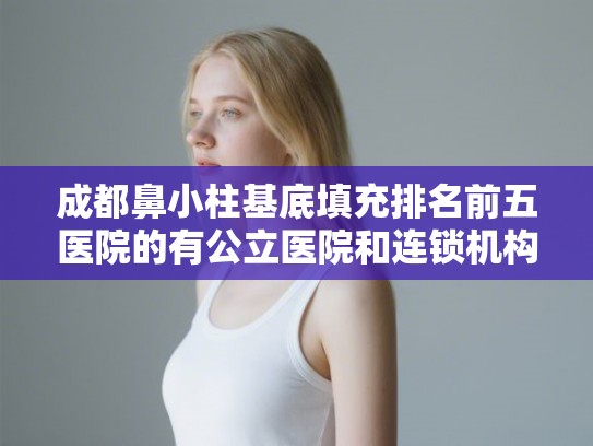 成都鼻小柱基底填充排名前五医院的有公立医院和连锁机构!