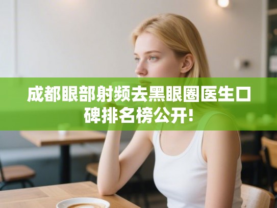 成都眼部射频去黑眼圈医生口碑排名榜公开! 成都眼部射频去黑眼圈医生口碑排名榜公开!