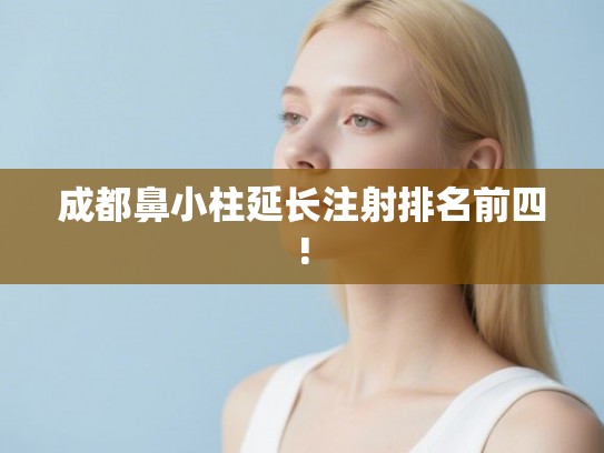 成都鼻小柱延长注射排名前四!