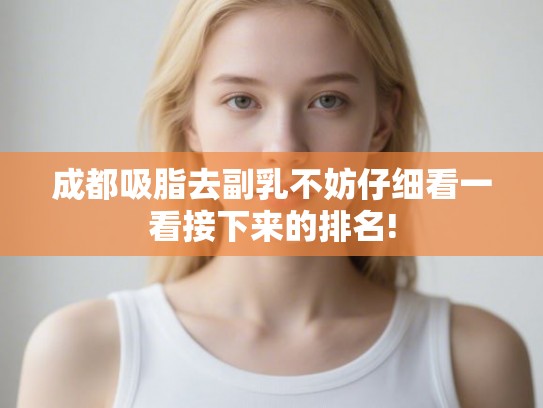 成都吸脂去副乳不妨仔细看一看接下来的排名! 成都吸脂去副乳不妨仔细看一看接下来的排名!
