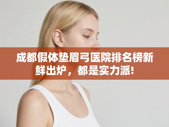 成都假体垫眉弓医院排名榜新鲜出炉,都是实力派! 成都假体垫眉弓医院排名榜新鲜出炉,都是实力派!