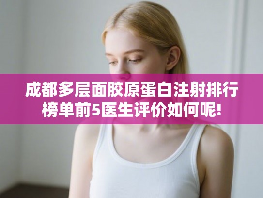 成都多层面胶原蛋白注射排行榜单前5医生评价如何呢!
