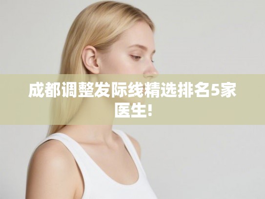 成都调整发际线精选排名5家医生!