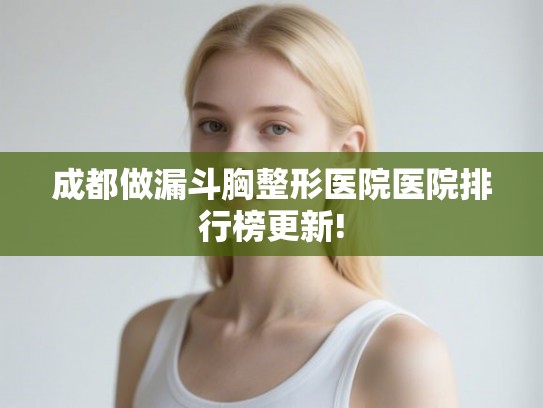 成都做漏斗胸整形医院医院排行榜更新!