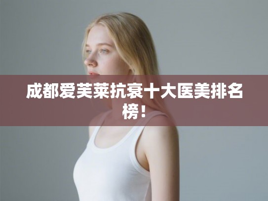 成都爱芙莱抗衰十大医美排名榜! 成都爱芙莱抗衰十大医美排名榜!