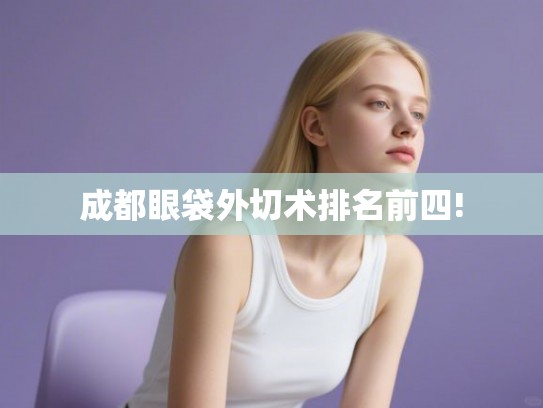 成都眼袋外切术排名前四!