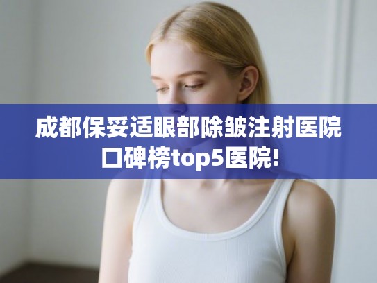 成都保妥适眼部除皱注射医院口碑榜top5医院!