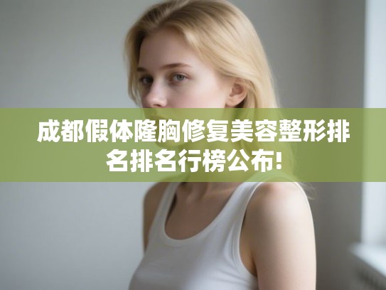 成都假体隆胸修复美容整形排名排名行榜公布! 成都假体隆胸修复美容整形排名排名行榜公布!