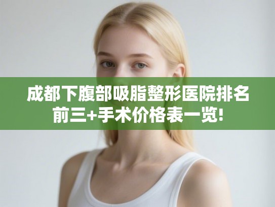 成都下腹部吸脂整形医院排名前三+手术价格表一览! 成都下腹部吸脂整形医院排名前三+手术价格表一览!