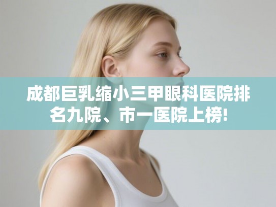 成都巨乳缩小三甲眼科医院排名九院、市一医院上榜!