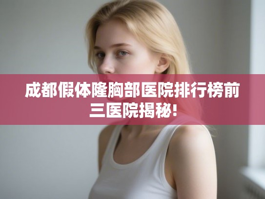 成都假体隆胸部医院排行榜前三医院揭秘!