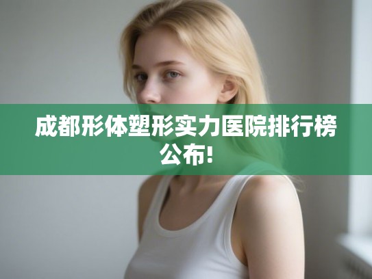 成都形体塑形实力医院排行榜公布! 成都形体塑形实力医院排行榜公布!