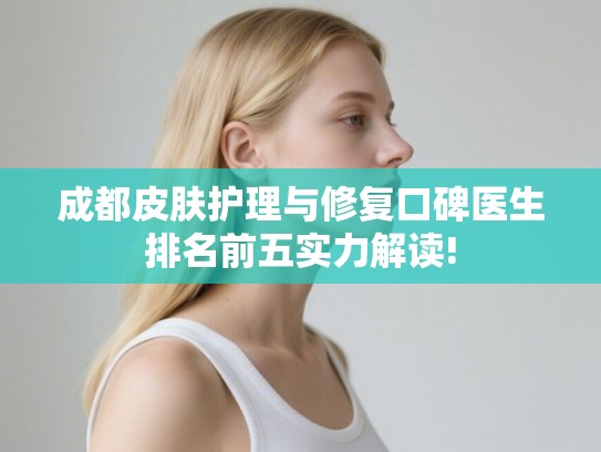 成都皮肤护理与修复口碑医生排名前五实力解读!