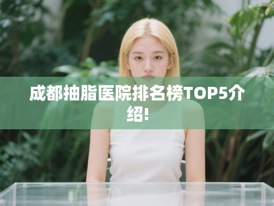 成都抽脂医院排名榜TOP5介绍! 成都抽脂医院排名榜TOP5介绍!