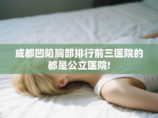 成都凹陷胸部排行前三医院的都是公立医院!