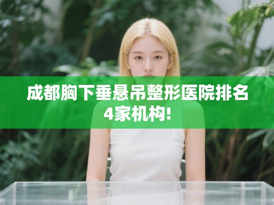 成都胸下垂悬吊整形医院排名4家机构!