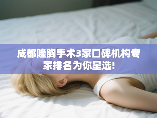 成都隆胸手术3家口碑机构专家排名为你星选!