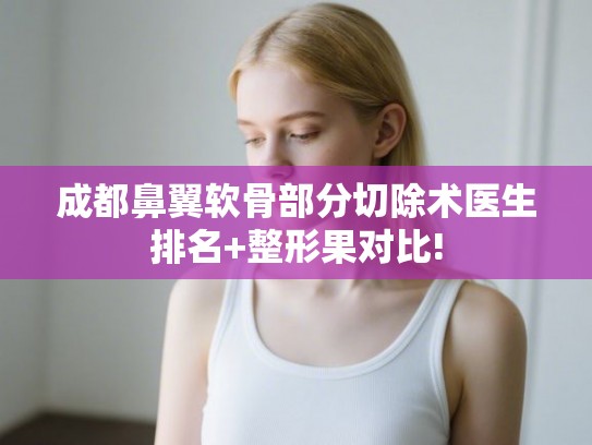 成都鼻翼软骨部分切除术医生排名+整形果对比!