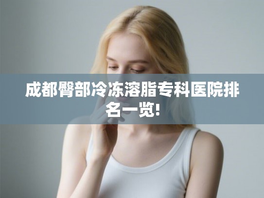 成都臀部冷冻溶脂专科医院排名一览!