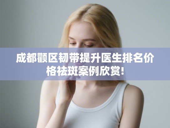 成都颧区韧带提升医生排名价格祛斑案例欣赏!