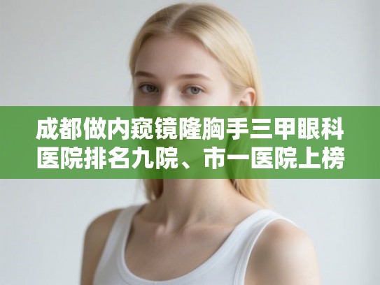 成都做内窥镜隆胸手三甲眼科医院排名九院、市一医院上榜! 成都做内窥镜隆胸手三甲眼科医院排名九院、市一医院上榜!