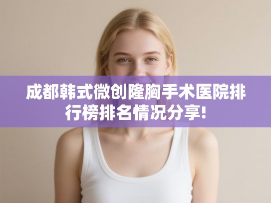 成都韩式微创隆胸手术医院排行榜排名情况分享! 成都韩式微创隆胸手术医院排行榜排名情况分享!