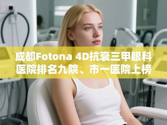 成都Fotona 4D抗衰三甲眼科医院排名九院、市一医院上榜! 成都Fotona 4D抗衰三甲眼科医院排名九院、市一医院上榜!