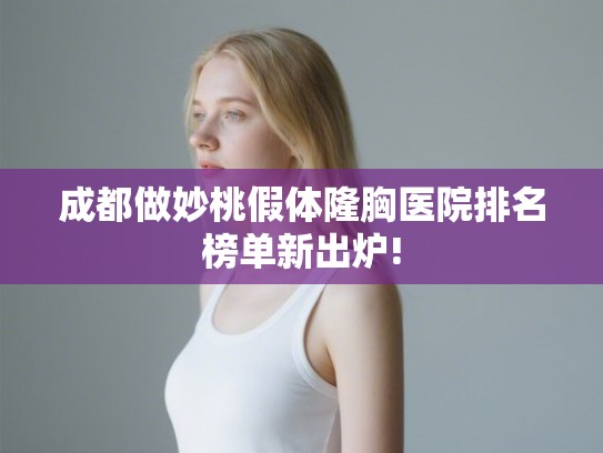 成都做妙桃假体隆胸医院排名榜单新出炉!