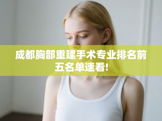 成都胸部重建手术专业排名前五名单速看!
