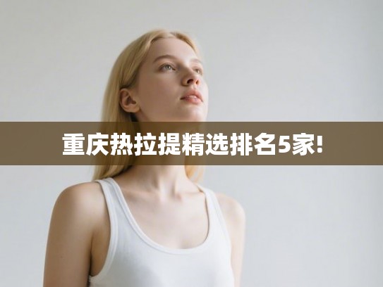 重庆热拉提精选排名5家!