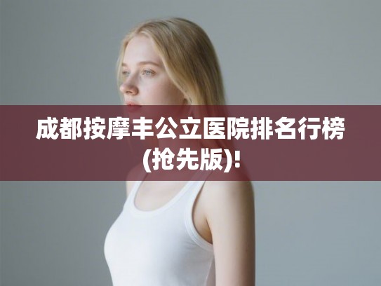 成都按摩丰公立医院排名行榜(抢先版)! 成都按摩丰公立医院排名行榜(抢先版)!