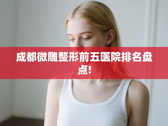 成都微雕整形前五医院排名盘点!