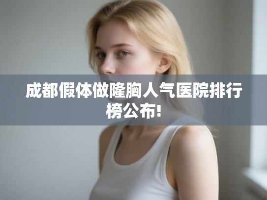 成都假体做隆胸人气医院排行榜公布! 成都假体做隆胸人气医院排行榜公布!