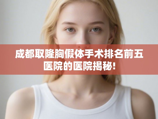 成都取隆胸假体手术排名前五医院的医院揭秘!