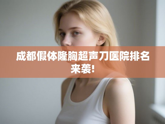 成都假体隆胸超声刀医院排名来袭!