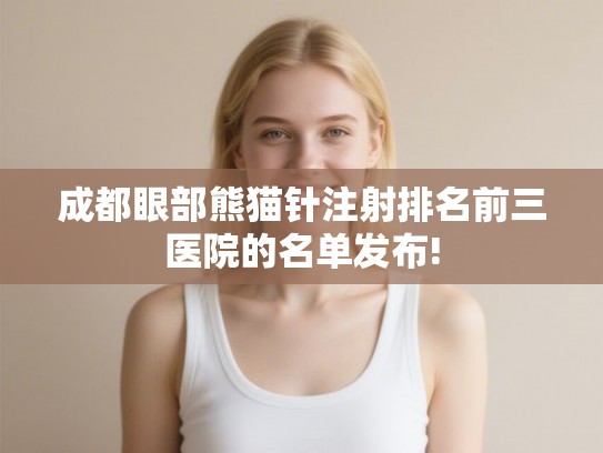 成都眼部熊猫针注射排名前三医院的名单发布! 成都眼部熊猫针注射排名前三医院的名单发布!