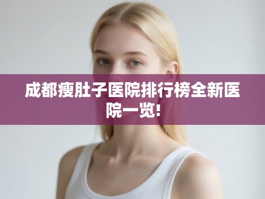 成都瘦肚子医院排行榜全新医院一览! 成都瘦肚子医院排行榜全新医院一览!