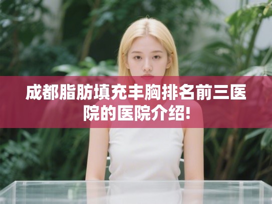 成都脂肪填充丰胸排名前三医院的医院介绍!