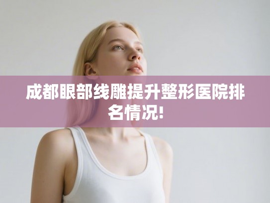 成都眼部线雕提升整形医院排名情况!