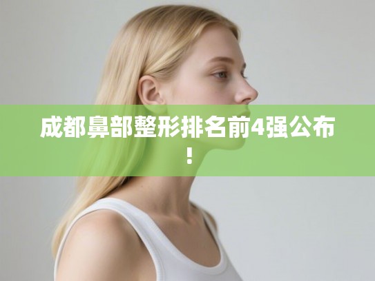 成都鼻部整形排名前4强公布!