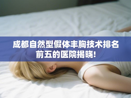 成都自然型假体丰胸技术排名前五的医院揭晓!