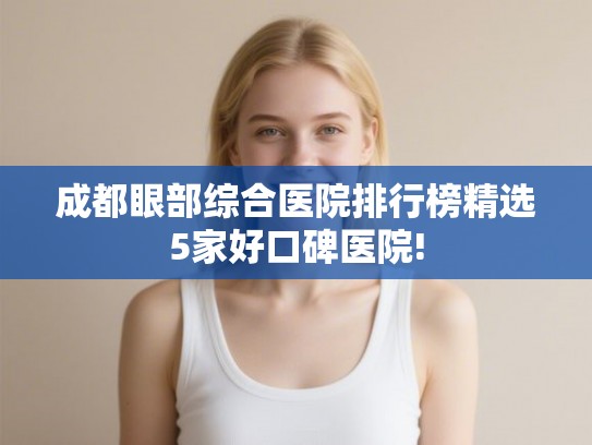 成都眼部综合医院排行榜精选5家好口碑医院!