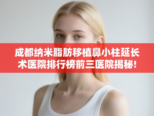 成都纳米脂肪移植鼻小柱延长术医院排行榜前三医院揭秘! 成都纳米脂肪移植鼻小柱延长术医院排行榜前三医院揭秘!