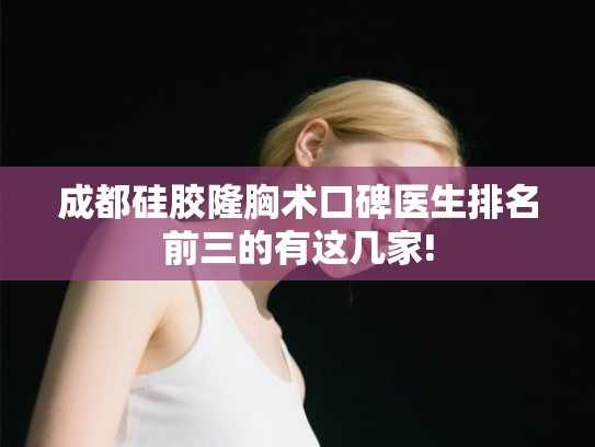 成都硅胶隆胸术口碑医生排名前三的有这几家! 成都硅胶隆胸术口碑医生排名前三的有这几家!